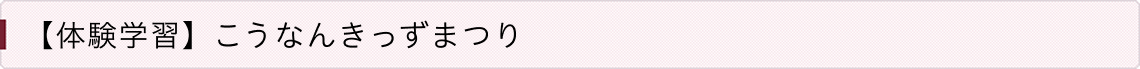 【体験学習】こうなんきっずまつり